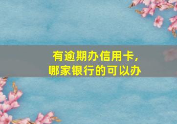 有逾期办信用卡,哪家银行的可以办