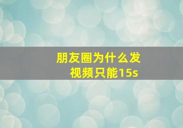 朋友圈为什么发视频只能15s