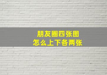 朋友圈四张图怎么上下各两张