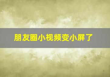 朋友圈小视频变小屏了