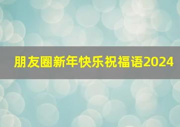 朋友圈新年快乐祝福语2024