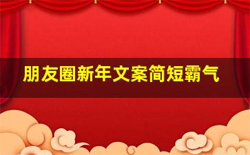 朋友圈新年文案简短霸气