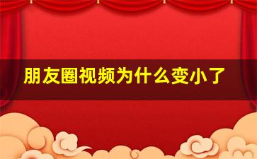 朋友圈视频为什么变小了