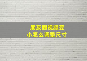 朋友圈视频变小怎么调整尺寸