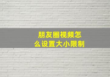 朋友圈视频怎么设置大小限制