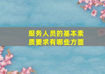 服务人员的基本素质要求有哪些方面