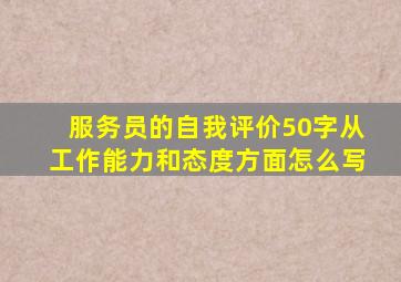 服务员的自我评价50字从工作能力和态度方面怎么写