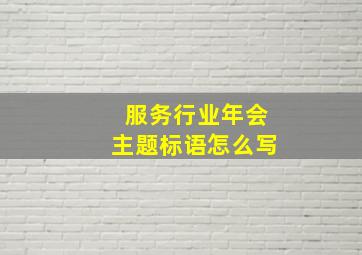 服务行业年会主题标语怎么写