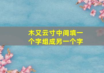 木又云寸中间填一个字组成另一个字