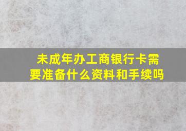 未成年办工商银行卡需要准备什么资料和手续吗