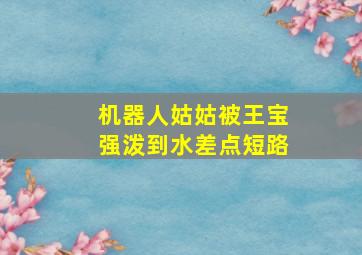 机器人姑姑被王宝强泼到水差点短路