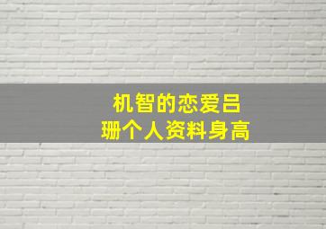 机智的恋爱吕珊个人资料身高