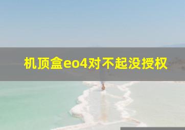 机顶盒eo4对不起没授权