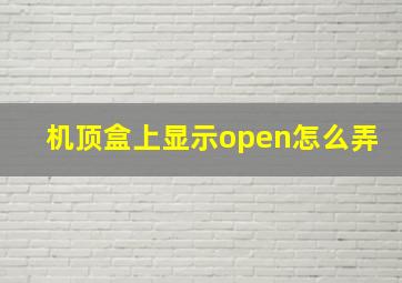 机顶盒上显示open怎么弄