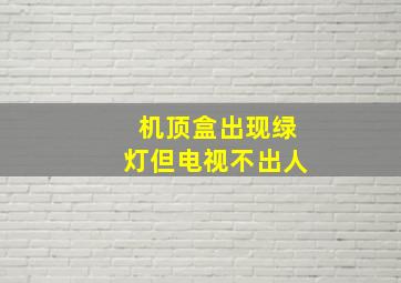 机顶盒出现绿灯但电视不出人