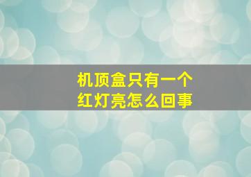 机顶盒只有一个红灯亮怎么回事