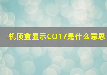 机顶盒显示CO17是什么意思