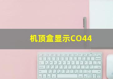 机顶盒显示CO44