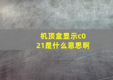 机顶盒显示c021是什么意思啊