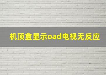 机顶盒显示oad电视无反应