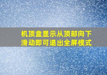 机顶盒显示从顶部向下滑动即可退出全屏模式