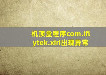 机顶盒程序com.iflytek.xiri出现异常