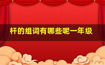 杆的组词有哪些呢一年级