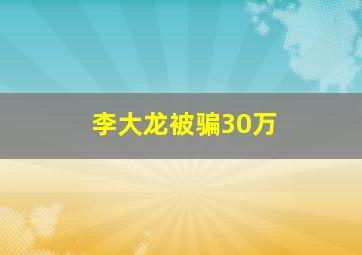 李大龙被骗30万