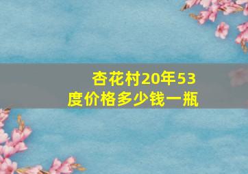 杏花村20年53度价格多少钱一瓶