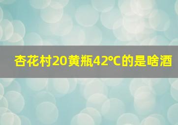 杏花村20黄瓶42℃的是啥酒