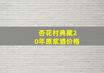 杏花村典藏20年原浆酒价格