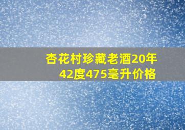 杏花村珍藏老酒20年42度475毫升价格