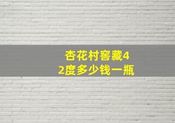 杏花村窖藏42度多少钱一瓶