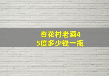 杏花村老酒45度多少钱一瓶