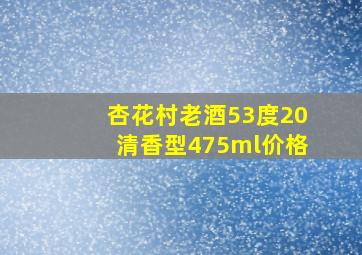 杏花村老酒53度20清香型475ml价格