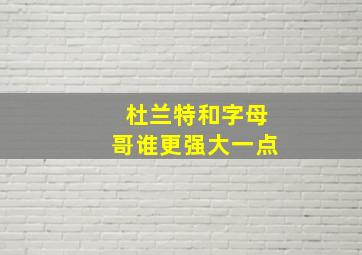 杜兰特和字母哥谁更强大一点