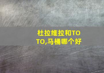 杜拉维拉和TOTO,马桶哪个好