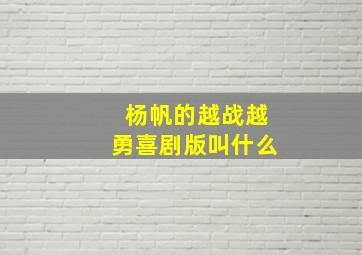 杨帆的越战越勇喜剧版叫什么