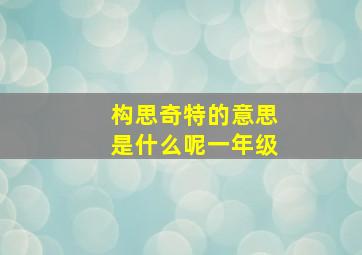 构思奇特的意思是什么呢一年级