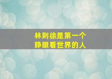 林则徐是第一个睁眼看世界的人