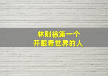 林则徐第一个开眼看世界的人