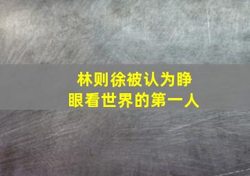 林则徐被认为睁眼看世界的第一人