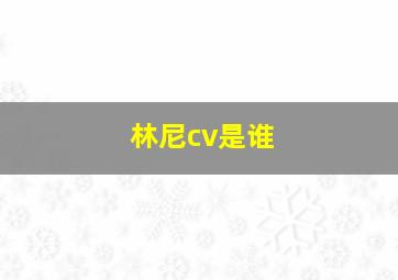 林尼cv是谁