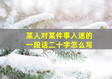 某人对某件事入迷的一段话二十字怎么写