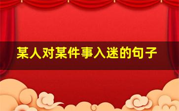 某人对某件事入迷的句子