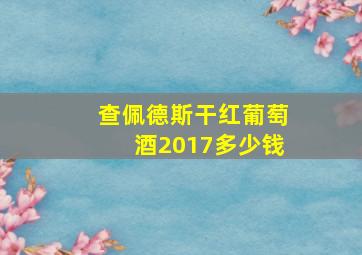 查佩德斯干红葡萄酒2017多少钱