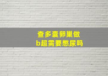 查多囊卵巢做b超需要憋尿吗