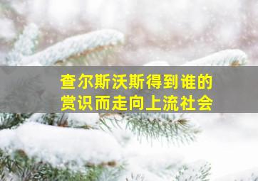 查尔斯沃斯得到谁的赏识而走向上流社会