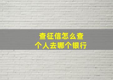 查征信怎么查个人去哪个银行