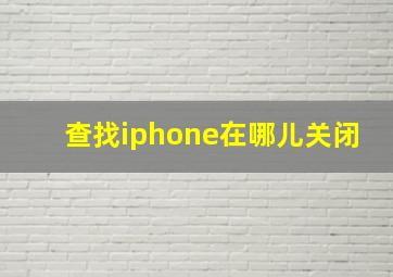 查找iphone在哪儿关闭